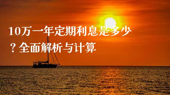 10万一年定期利息是多少？全面解析与计算_https://wap.hpmsj.cn_期货交易_第1张