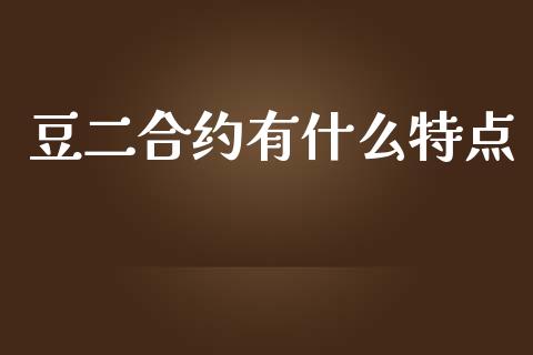 豆二合约有什么特点_https://wap.hpmsj.cn_债券投资_第1张