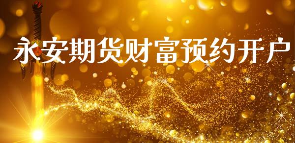 永安期货财富预约开户_https://wap.hpmsj.cn_金融机构_第1张