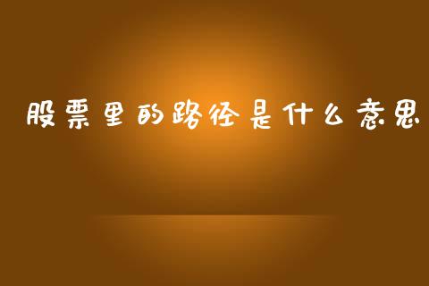 股票里的路径是什么意思_https://wap.hpmsj.cn_债券投资_第1张