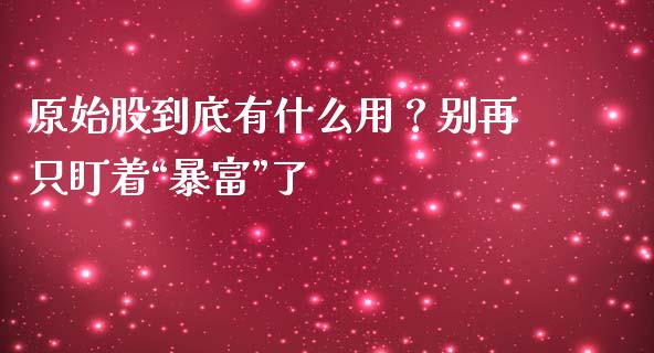 原始股到底有什么用？别再只盯着“暴富”了_https://wap.hpmsj.cn_外汇汇率_第1张