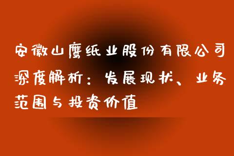 安徽山鹰纸业股份有限公司深度解析：发展现状、业务范围与投资价值_https://wap.hpmsj.cn_基金分析_第1张
