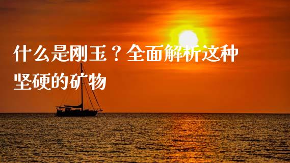 什么是刚玉？全面解析这种坚硬的矿物_https://wap.hpmsj.cn_债券投资_第1张