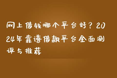网上借钱哪个平台好?2024年靠谱借款平台全面测评与推荐_债券投资_第1张_财经时评_基金分析_期货交易_金融机构_外汇汇率_债券投资 网上借钱哪个平台好?2024年靠谱借款平台全面测评与推荐_https://wap.hpmsj.cn_债券投资_第1张