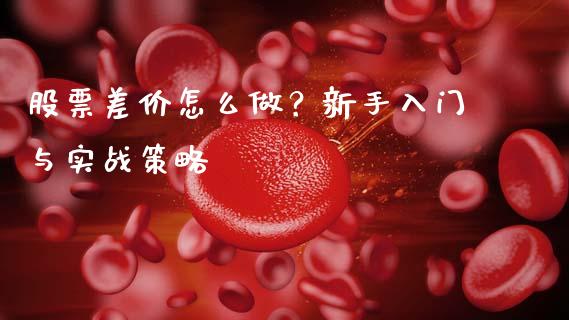 股票差价怎么做？新手入门与实战策略_https://wap.hpmsj.cn_金融机构_第1张
