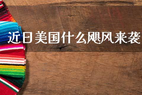 近日美国什么飓风来袭_https://wap.hpmsj.cn_外汇汇率_第1张