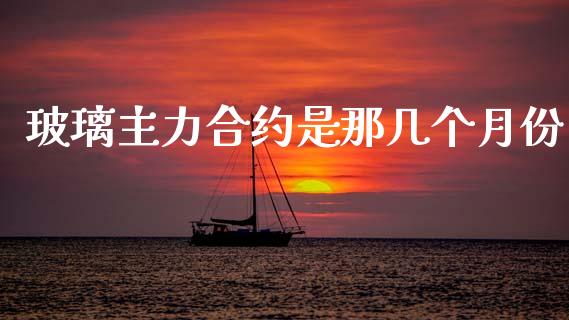 玻璃主力合约是那几个月份_https://wap.hpmsj.cn_期货交易_第1张