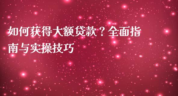 如何获得大额贷款？全面指南与实操技巧_https://wap.hpmsj.cn_财经时评_第1张