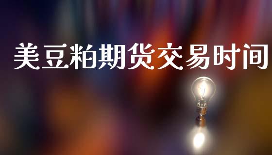美豆粕期货交易时间_https://wap.hpmsj.cn_期货交易_第1张