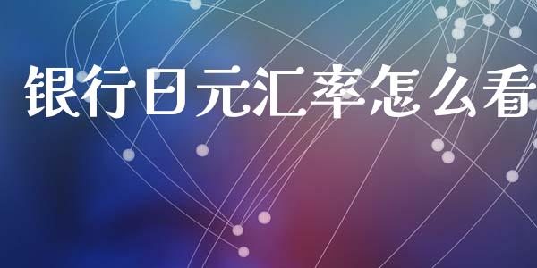 银行日元汇率怎么看_https://wap.hpmsj.cn_外汇汇率_第1张