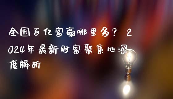 全国百亿富豪哪里多？ 2024年最新财富聚集地深度解析_https://wap.hpmsj.cn_金融机构_第1张