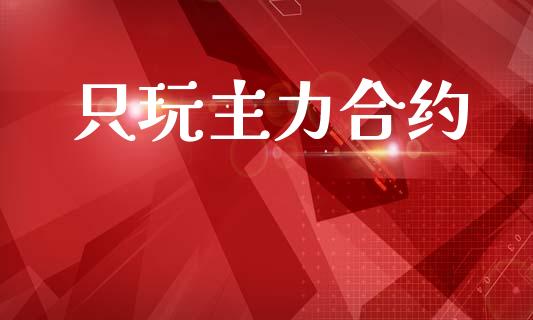只玩主力合约_https://wap.hpmsj.cn_期货交易_第1张