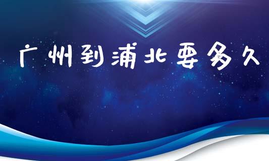 广州到浦北要多久_https://wap.hpmsj.cn_债券投资_第1张